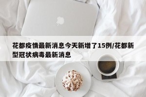 花都疫情最新消息今天新增了15例/花都新型冠状病毒最新消息