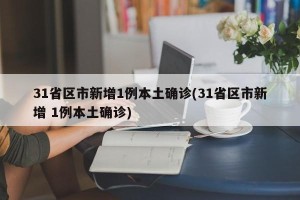 31省区市新增1例本土确诊(31省区市新增 1例本土确诊)