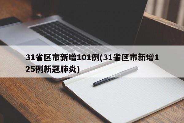 31省区市新增101例(31省区市新增125例新冠肺炎)