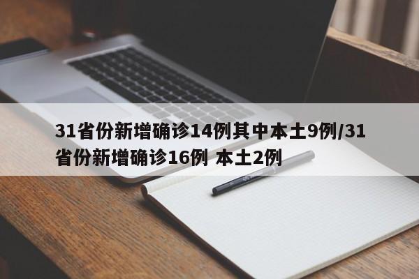 31省份新增确诊14例其中本土9例/31省份新增确诊16例 本土2例