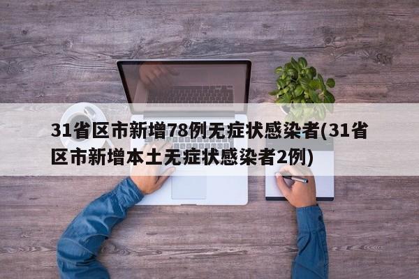 31省区市新增78例无症状感染者(31省区市新增本土无症状感染者2例)