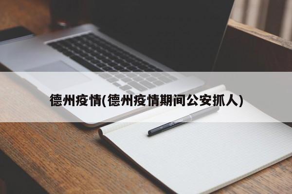 德州疫情(德州疫情期间公安抓人)