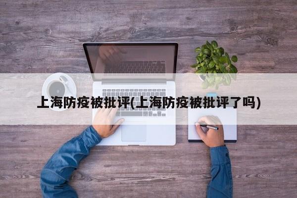 上海防疫被批评(上海防疫被批评了吗)