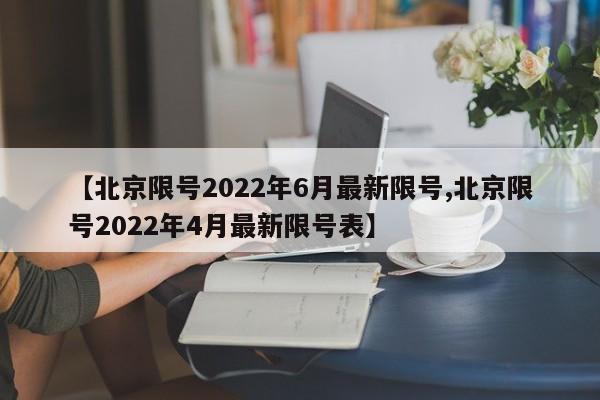 【北京限号2022年6月最新限号,北京限号2022年4月最新限号表】