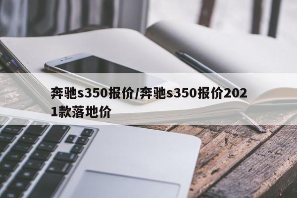 奔驰s350报价/奔驰s350报价2021款落地价