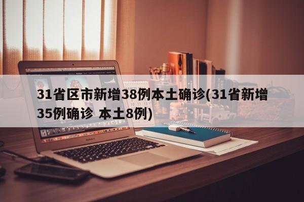 31省区市新增38例本土确诊(31省新增35例确诊 本土8例)