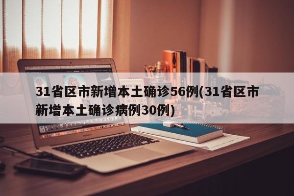 31省区市新增本土确诊56例(31省区市新增本土确诊病例30例)