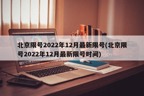 北京限号2022年12月最新限号(北京限号2022年12月最新限号时间)