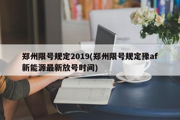 郑州限号规定2019(郑州限号规定豫af新能源最新放号时间)