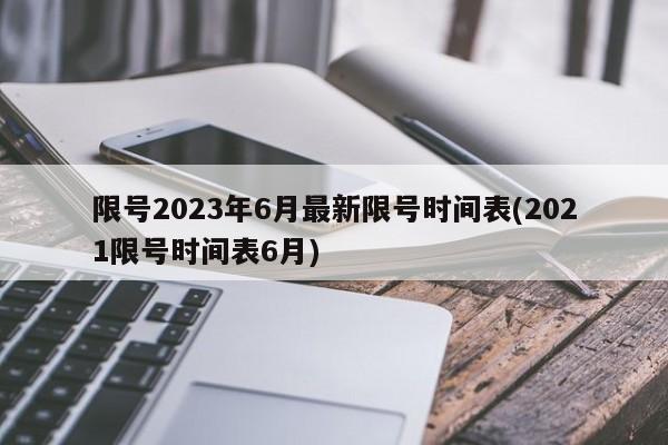 限号2023年6月最新限号时间表(2021限号时间表6月)