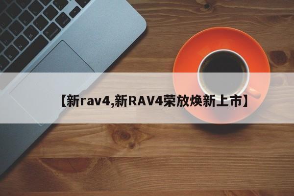 【新rav4,新RAV4荣放焕新上市】