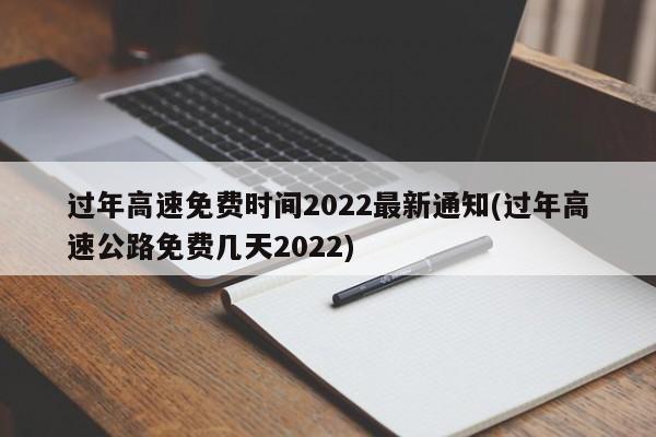 过年高速免费时间2022最新通知(过年高速公路免费几天2022)