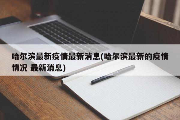 哈尔滨最新疫情最新消息(哈尔滨最新的疫情情况 最新消息)