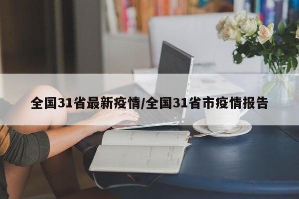 全国31省最新疫情/全国31省市疫情报告