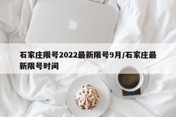 石家庄限号2022最新限号9月/石家庄最新限号时间