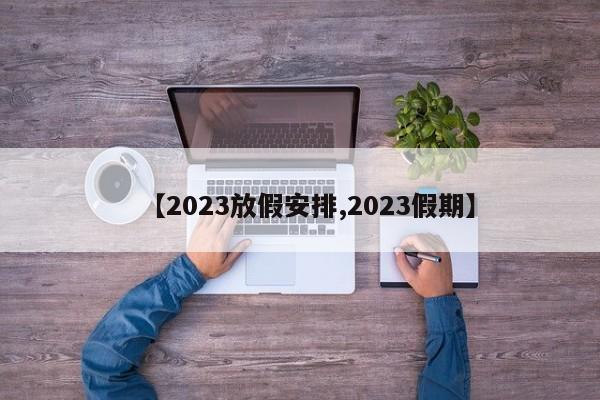 【2023放假安排,2023假期】