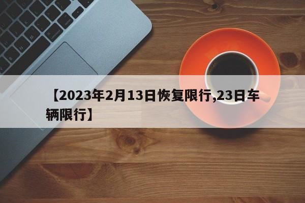 【2023年2月13日恢复限行,23日车辆限行】