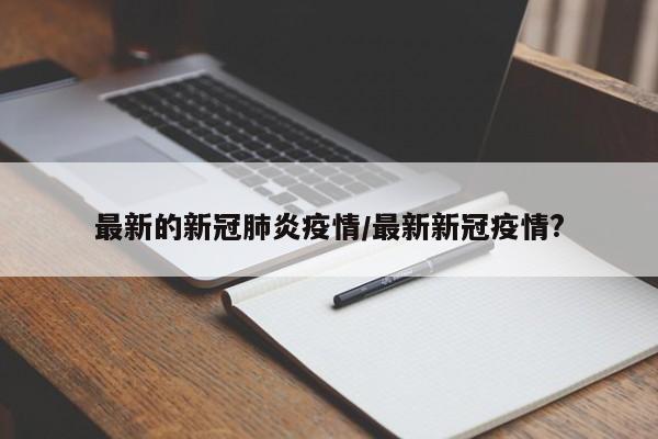 最新的新冠肺炎疫情/最新新冠疫情?