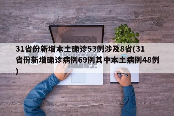 31省份新增本土确诊53例涉及8省(31省份新增确诊病例69例其中本土病例48例)