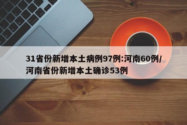 31省份新增本土病例97例:河南60例/河南省份新增本土确诊53例