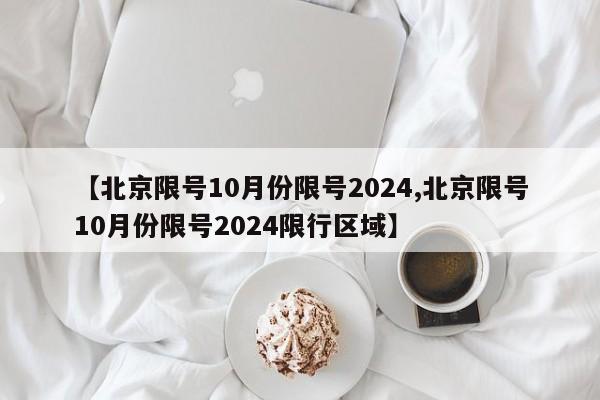 【北京限号10月份限号2024,北京限号10月份限号2024限行区域】