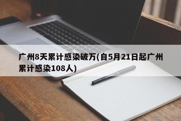 广州8天累计感染破万(自5月21日起广州累计感染108人)