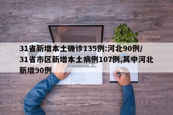 31省新增本土确诊135例:河北90例/31省市区新增本土病例107例,其中河北新增90例