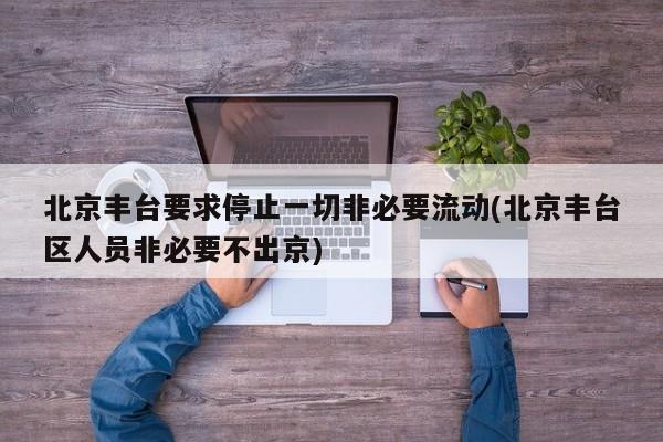北京丰台要求停止一切非必要流动(北京丰台区人员非必要不出京)