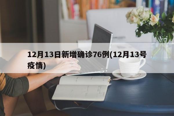 12月13日新增确诊76例(12月13号疫情)