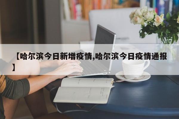【哈尔滨今日新增疫情,哈尔滨今日疫情通报】