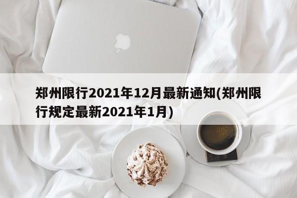 郑州限行2021年12月最新通知(郑州限行规定最新2021年1月)