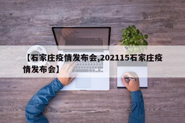 【石家庄疫情发布会,202115石家庄疫情发布会】