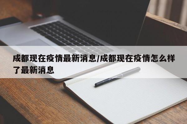 成都现在疫情最新消息/成都现在疫情怎么样了最新消息