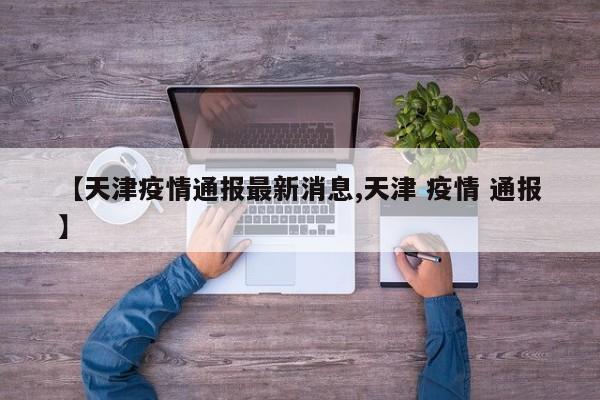 【天津疫情通报最新消息,天津 疫情 通报】