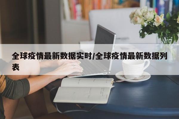 全球疫情最新数据实时/全球疫情最新数据列表