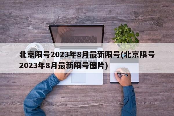 北京限号2023年8月最新限号(北京限号2023年8月最新限号图片)