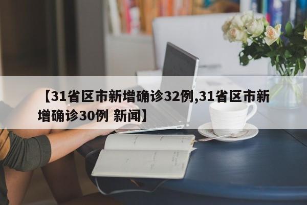 【31省区市新增确诊32例,31省区市新增确诊30例 新闻】