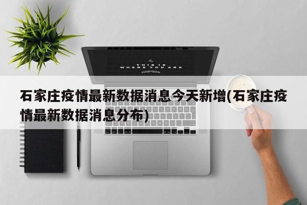 石家庄疫情最新数据消息今天新增(石家庄疫情最新数据消息分布)