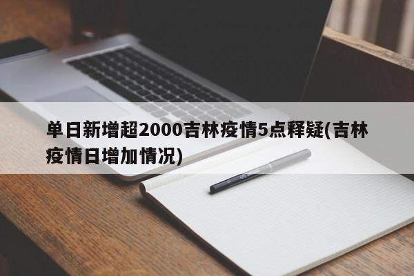 单日新增超2000吉林疫情5点释疑(吉林疫情日增加情况)