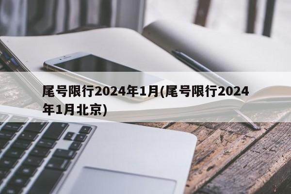 尾号限行2024年1月(尾号限行2024年1月北京)