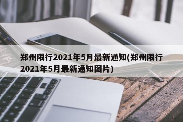 郑州限行2021年5月最新通知(郑州限行2021年5月最新通知图片)