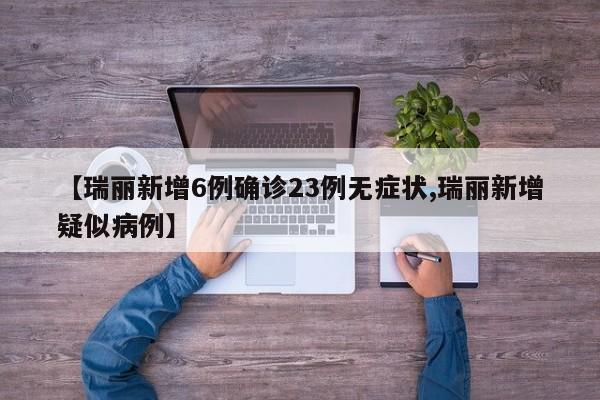 【瑞丽新增6例确诊23例无症状,瑞丽新增疑似病例】