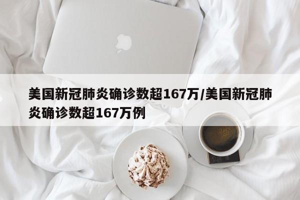 美国新冠肺炎确诊数超167万/美国新冠肺炎确诊数超167万例