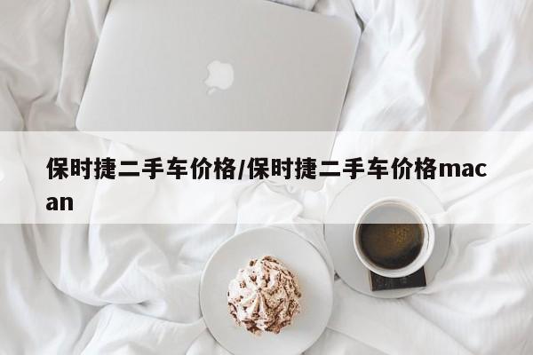 保时捷二手车价格/保时捷二手车价格macan
