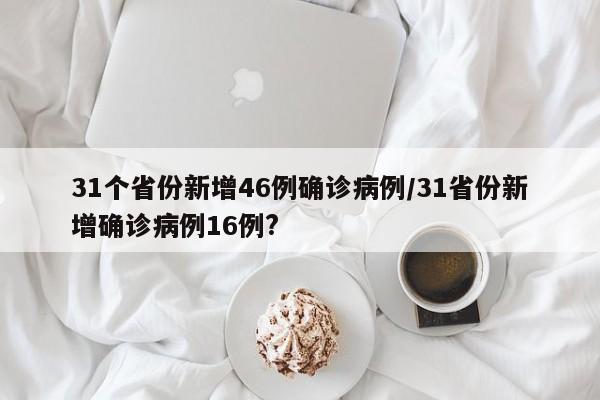 31个省份新增46例确诊病例/31省份新增确诊病例16例?