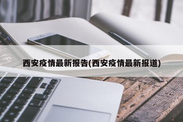 西安疫情最新报告(西安疫情最新报道)