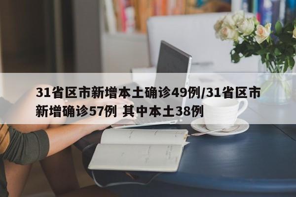 31省区市新增本土确诊49例/31省区市新增确诊57例 其中本土38例