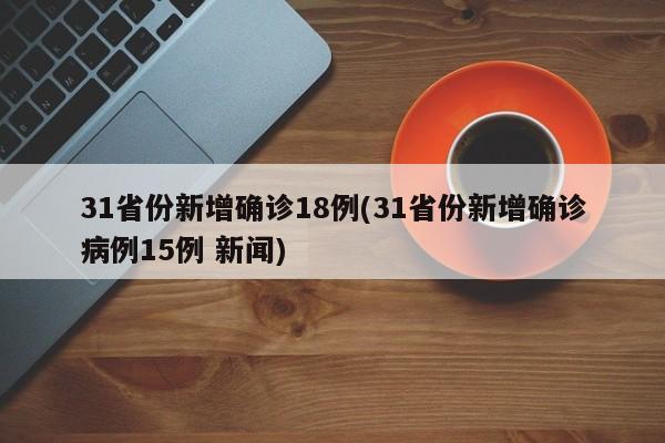 31省份新增确诊18例(31省份新增确诊病例15例 新闻)