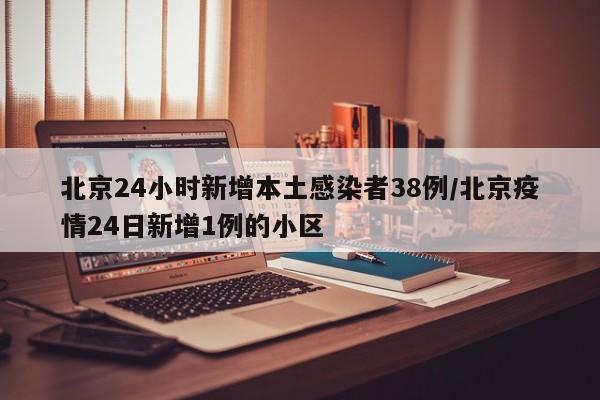 北京24小时新增本土感染者38例/北京疫情24日新增1例的小区