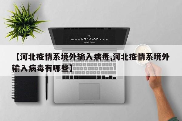 【河北疫情系境外输入病毒,河北疫情系境外输入病毒有哪些】